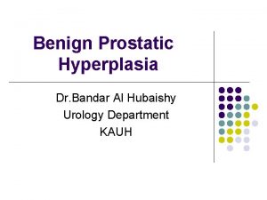 Benign Prostatic Hyperplasia Dr Bandar Al Hubaishy Urology