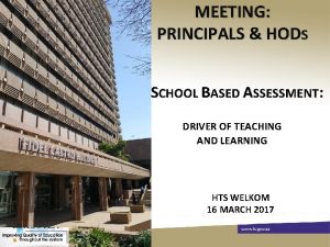 MEETING PRINCIPALS HODS SCHOOL BASED ASSESSMENT DRIVER OF