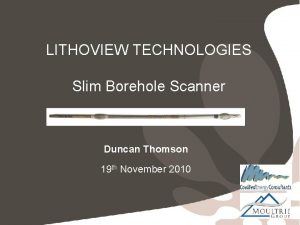 LITHOVIEW TECHNOLOGIES Slim Borehole Scanner Duncan Thomson 19
