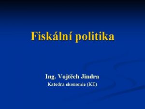 Fiskln politika Ing Vojtch Jindra Katedra ekonomie KE