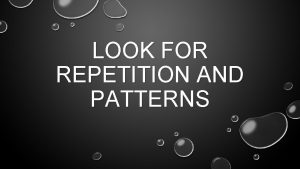 LOOK FOR REPETITION AND PATTERNS WHAT IS REPETITION