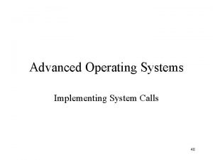 Advanced Operating Systems Implementing System Calls 40 System