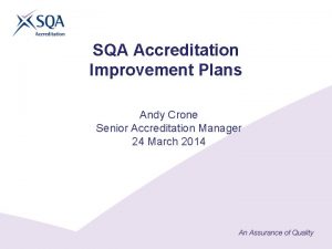 SQA Accreditation Improvement Plans Andy Crone Senior Accreditation