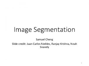 Image Segmentation Samuel Cheng Slide credit Juan Carlos