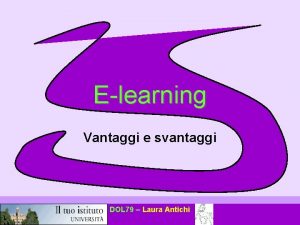 Elearning Vantaggi e svantaggi DOL 79 Laura Antichi