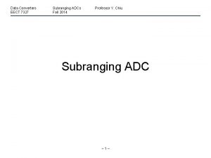 Data Converters EECT 7327 Subranging ADCs Fall 2014