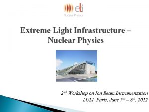Extreme Light Infrastructure Nuclear Physics 2 nd Workshop
