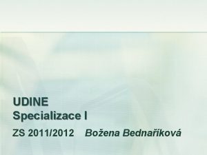 UDINE Specializace I ZS 20112012 Boena Bednakov Pednka