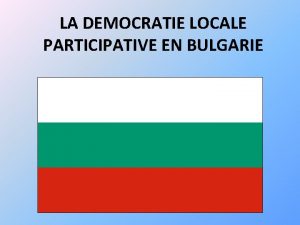 LA DEMOCRATIE LOCALE PARTICIPATIVE EN BULGARIE Introduction Contexte