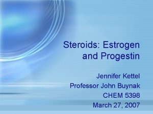 Steroids Estrogen and Progestin Jennifer Kettel Professor John