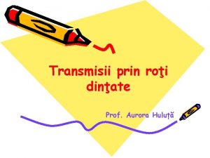 Transmisii prin roi dinate Prof Aurora Hulu OBIECTIVE