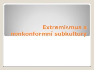 Extremismus a nonkonformn subkultury Extremismus je pojem jm