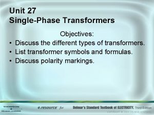 Unit 27 SinglePhase Transformers Objectives Discuss the different