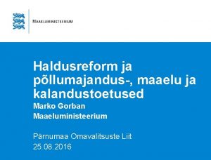 Haldusreform ja pllumajandus maaelu ja kalandustoetused Marko Gorban