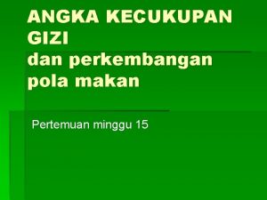 ANGKA KECUKUPAN GIZI dan perkembangan pola makan Pertemuan