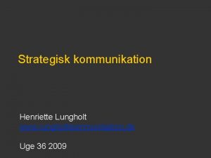 Strategisk kommunikation Henriette Lungholt www lungholtkommunikation dk Uge