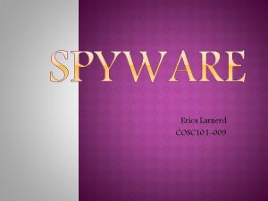 Erica Larnerd COSC 101 009 Spyware What is