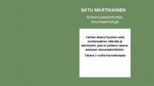 SATU MARTIKAINEN Kokemusasiantuntija traumaselviytyj Varhain alkanut fyysinen sek