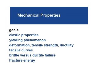Mechanical Properties goals elastic properties yielding phenomenon deformation Mechanical Properties goals elastic properties yielding phenomenon deformation