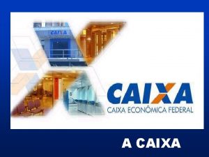 A CAIXA OBJETIVO Conhecer a CAIXA n a