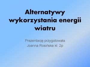 Alternatywy wykorzystania energii wiatru Prezentacj przygotowaa Joanna Rosiska