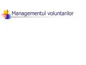 Managementul voluntarilor Cteva concepte cheie n n Voluntarul