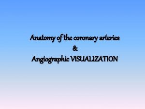 Anatomy of the coronary arteries Angiographic VISUALIZATION Coronary