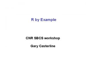 R by Example CNR SBCS workshop Gary Casterline