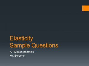 Elasticity Sample Questions AP Microeconomics Mr Bordelon Which
