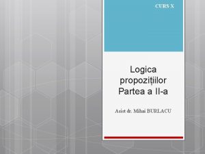 CURS X Logica propoziiilor Partea a IIa Asist