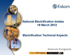 National Electrification Indaba 16 March 2012 Electrification Technical