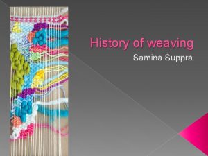 History of weaving Samina Suppra Weaving is actually
