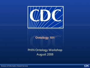 Ontology 101 PHIN Ontology Workshop August 2008 Ontology