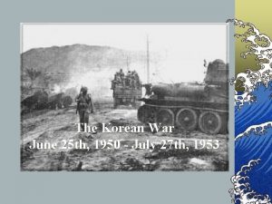 The Korean War June 25 th 1950 July