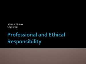 Micaela Eisman Shaun Raj Professional and Ethical Responsibility