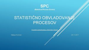 SPC Statistical Process Control ontrol STATISTINO OBVLADOVANJE PROCESOV SPC Statistical Process Control ontrol STATISTINO OBVLADOVANJE PROCESOV