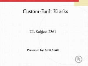 CustomBuilt Kiosks UL Subject 2361 Presented by Scott