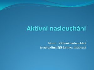 Aktivn naslouchn Motto Aktivn naslouchn je nejupmnj formou