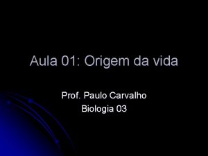 Aula 01 Origem da vida Prof Paulo Carvalho