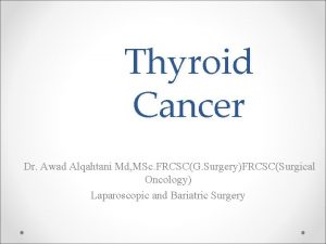Thyroid Cancer Dr Awad Alqahtani Md MSc FRCSCG
