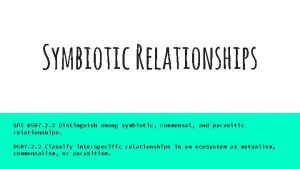 Symbiotic Relationships SPI 0507 2 2 Distinguish among