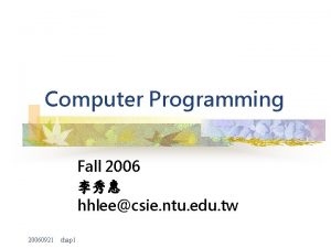 Computer Programming Fall 2006 hhleecsie ntu edu tw
