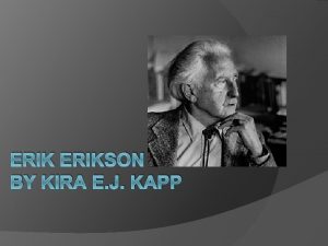 ERIKSON BY KIRA E J KAPP Theory Erikson