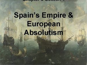 Chapter 5 section 1 spain's empire and european absolutism