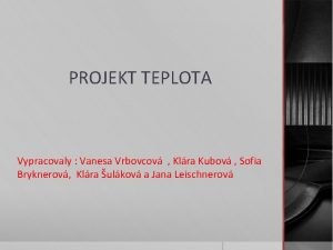 PROJEKT TEPLOTA Vypracovaly Vanesa Vrbovcov Klra Kubov Sofia