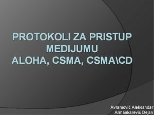 PROTOKOLI ZA PRISTUP MEDIJUMU ALOHA CSMACD Avramovi Aleksandar