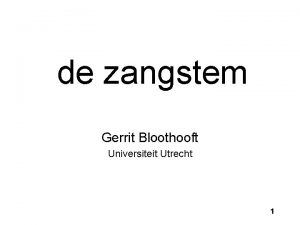 de zangstem Gerrit Bloothooft Universiteit Utrecht 1 Onderwerpen