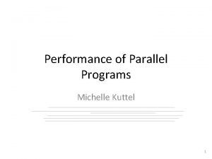 Performance of Parallel Programs Michelle Kuttel 1 Analyzing