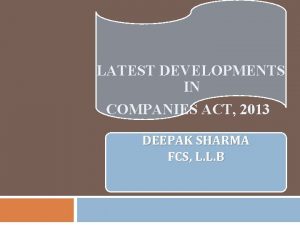 LATEST DEVELOPMENTS IN COMPANIES ACT 2013 DEEPAK SHARMA