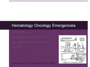 Hematology Oncology Emergencies Elizabeth Ellent LSU Hematology Oncology